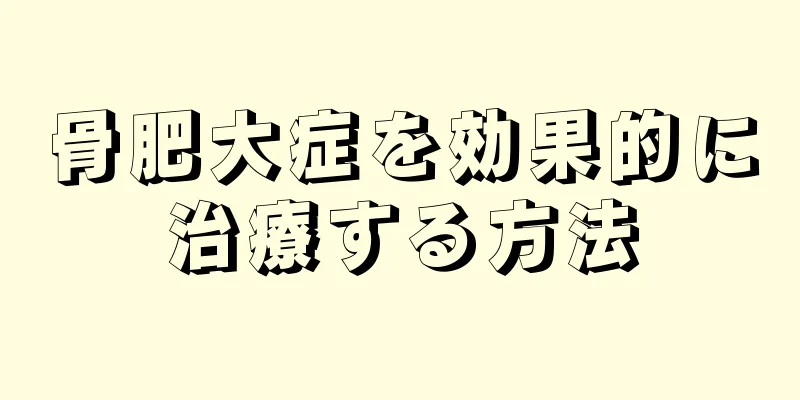 骨肥大症を効果的に治療する方法