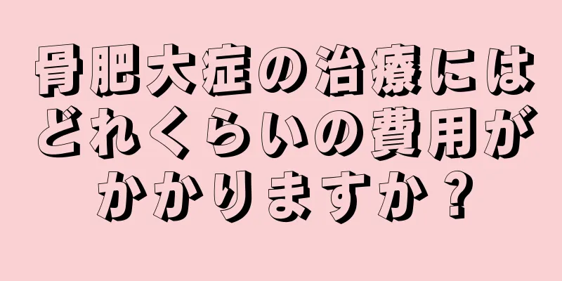 骨肥大症の治療にはどれくらいの費用がかかりますか？