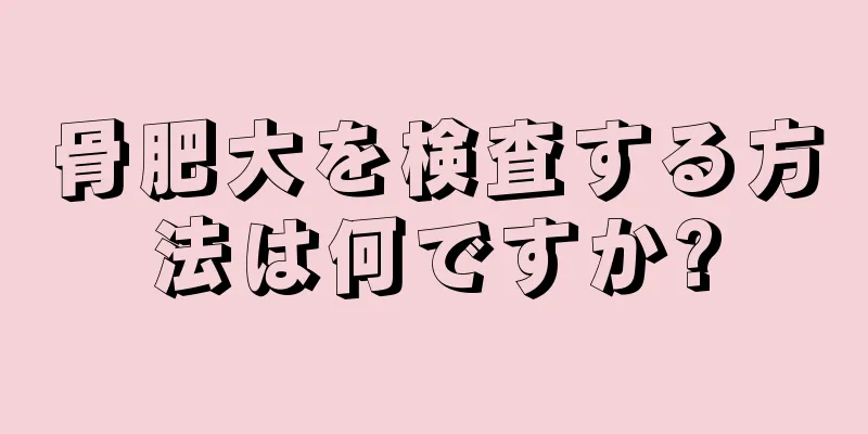 骨肥大を検査する方法は何ですか?