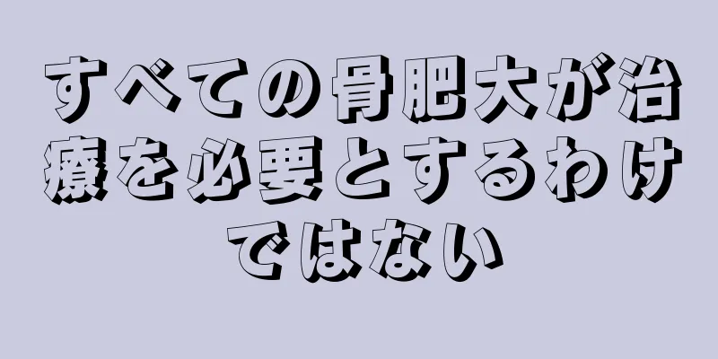 すべての骨肥大が治療を必要とするわけではない
