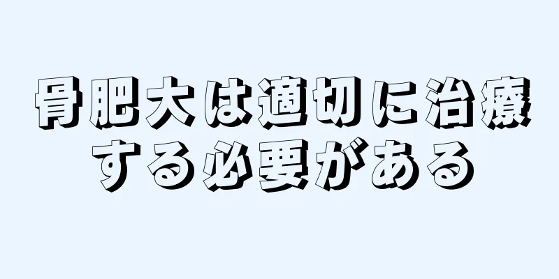骨肥大は適切に治療する必要がある