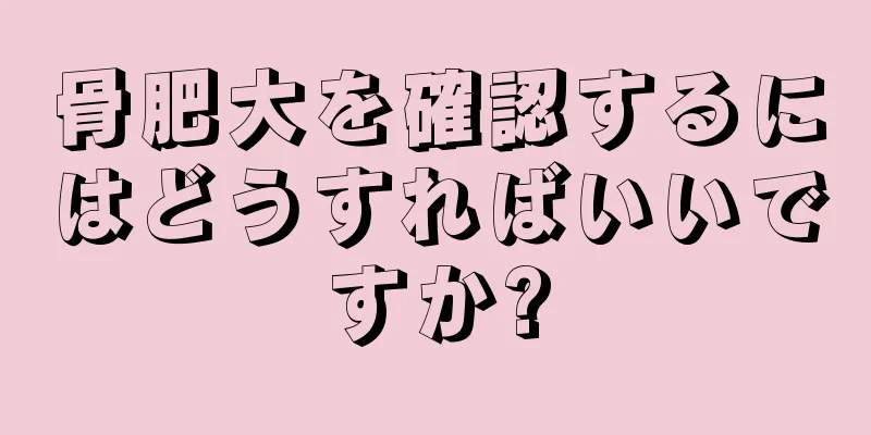 骨肥大を確認するにはどうすればいいですか?