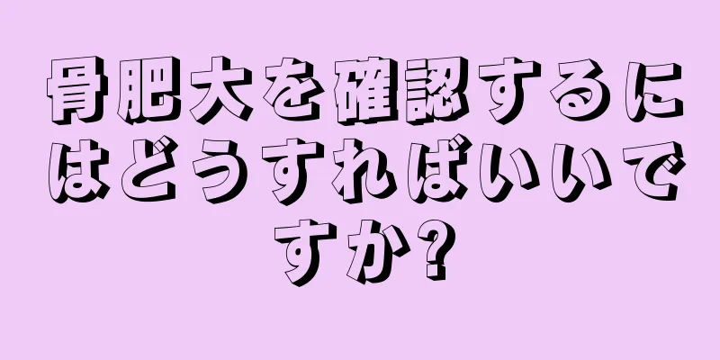 骨肥大を確認するにはどうすればいいですか?