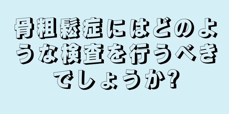 骨粗鬆症にはどのような検査を行うべきでしょうか?