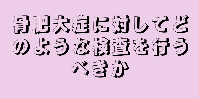 骨肥大症に対してどのような検査を行うべきか