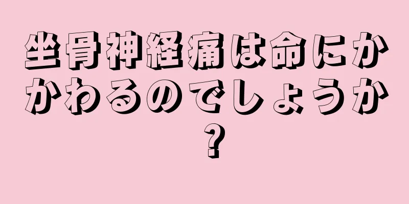 坐骨神経痛は命にかかわるのでしょうか？