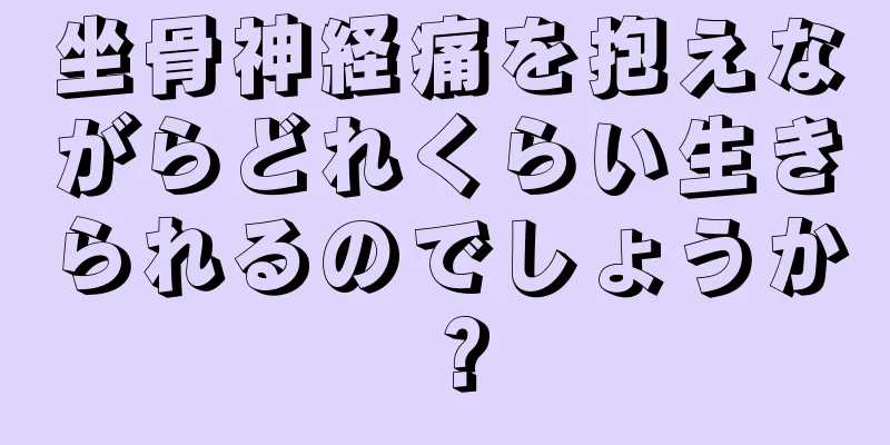 坐骨神経痛を抱えながらどれくらい生きられるのでしょうか？
