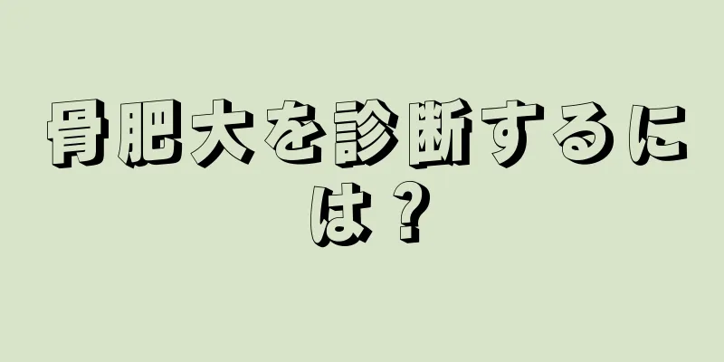 骨肥大を診断するには？