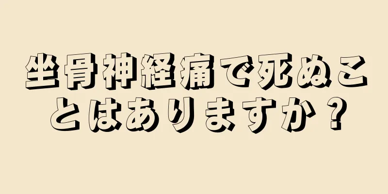 坐骨神経痛で死ぬことはありますか？