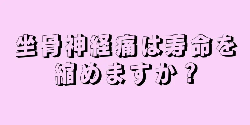 坐骨神経痛は寿命を縮めますか？