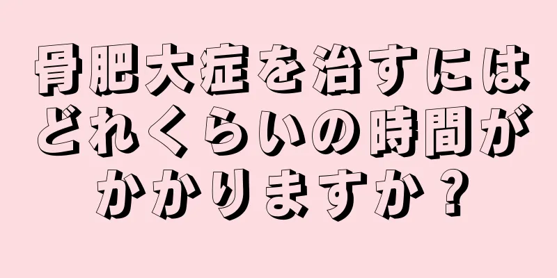 骨肥大症を治すにはどれくらいの時間がかかりますか？