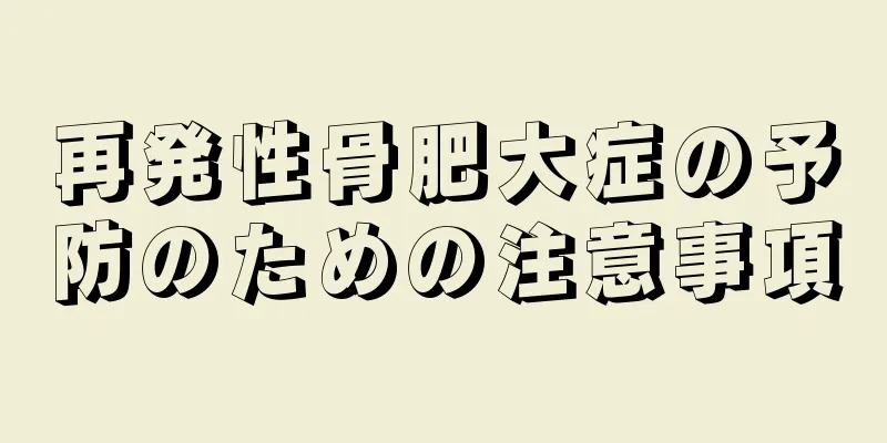 再発性骨肥大症の予防のための注意事項