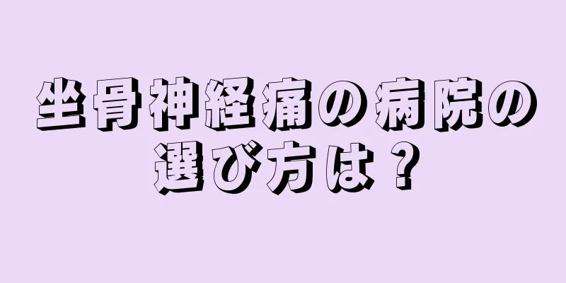 坐骨神経痛の病院の選び方は？