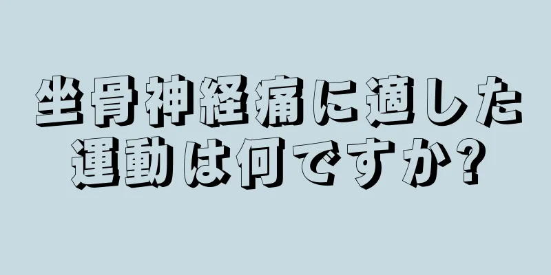 坐骨神経痛に適した運動は何ですか?