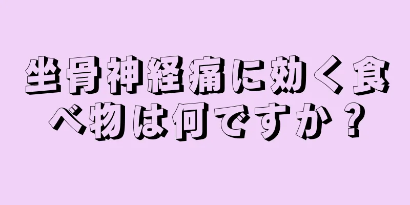 坐骨神経痛に効く食べ物は何ですか？