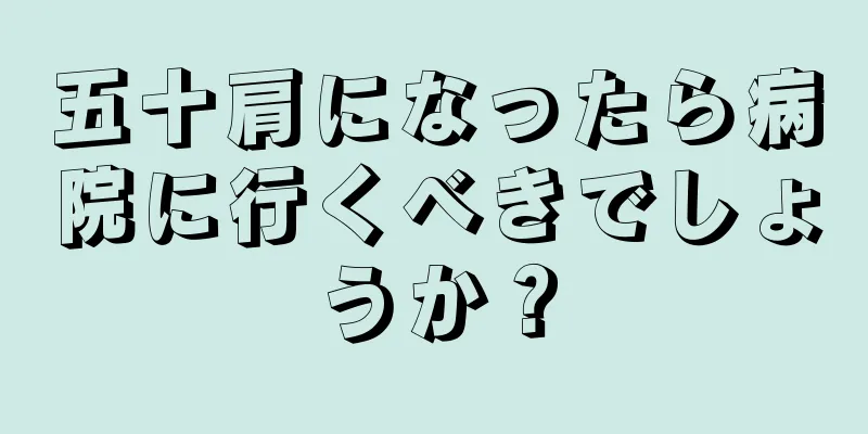 五十肩になったら病院に行くべきでしょうか？