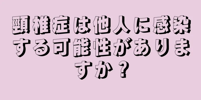 頸椎症は他人に感染する可能性がありますか？