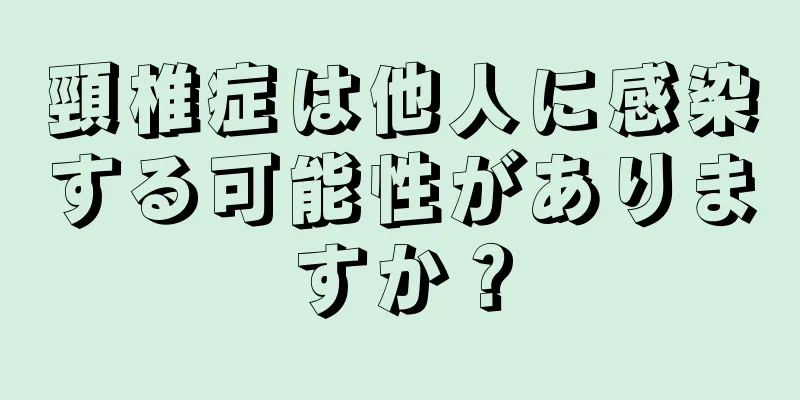 頸椎症は他人に感染する可能性がありますか？