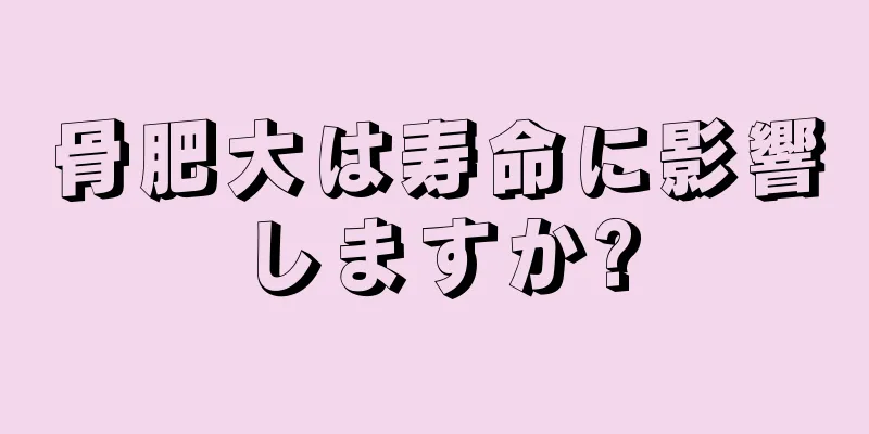 骨肥大は寿命に影響しますか?