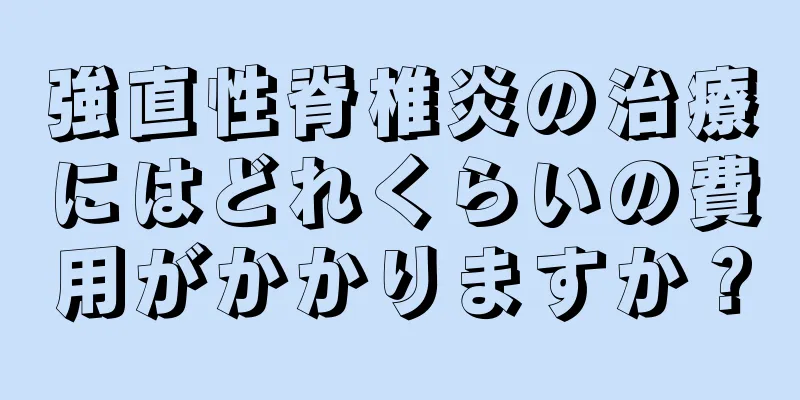 強直性脊椎炎の治療にはどれくらいの費用がかかりますか？