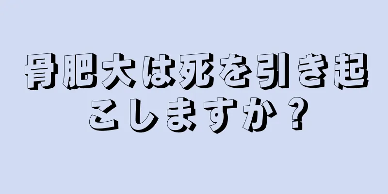 骨肥大は死を引き起こしますか？