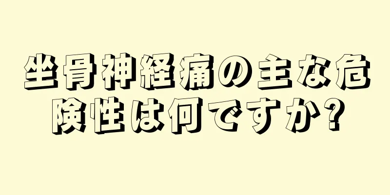 坐骨神経痛の主な危険性は何ですか?