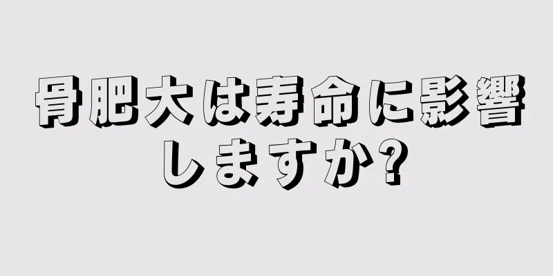 骨肥大は寿命に影響しますか?