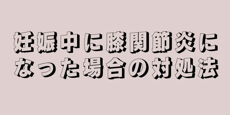 妊娠中に膝関節炎になった場合の対処法