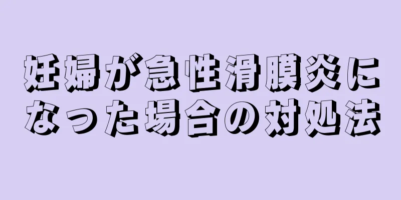 妊婦が急性滑膜炎になった場合の対処法