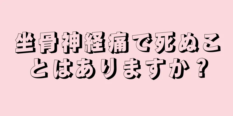 坐骨神経痛で死ぬことはありますか？
