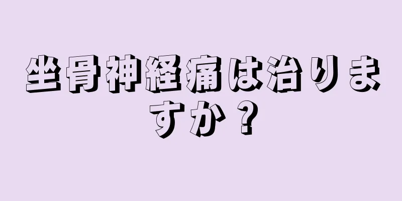 坐骨神経痛は治りますか？