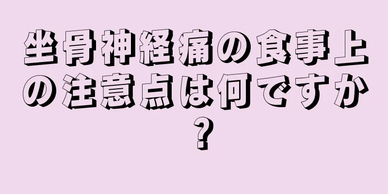 坐骨神経痛の食事上の注意点は何ですか？