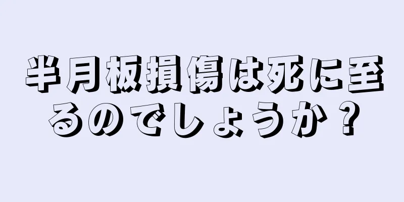 半月板損傷は死に至るのでしょうか？