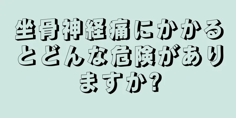 坐骨神経痛にかかるとどんな危険がありますか?