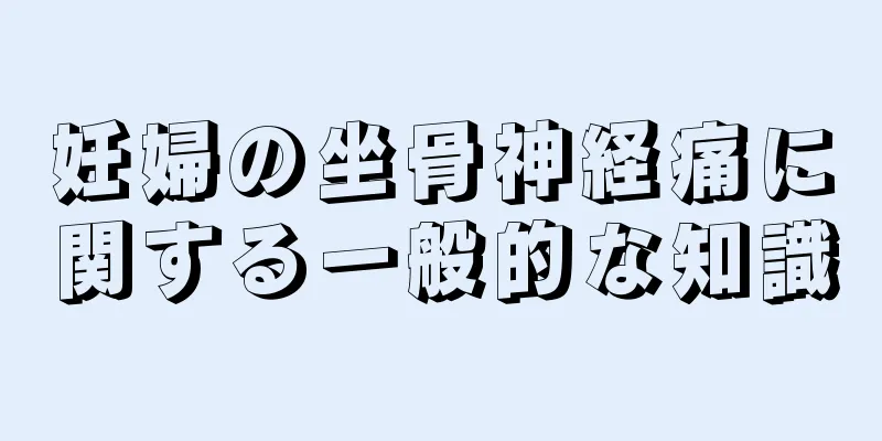 妊婦の坐骨神経痛に関する一般的な知識