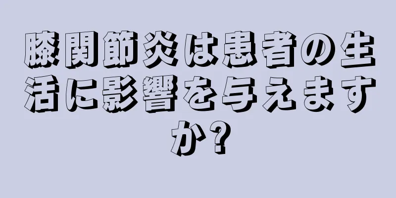 膝関節炎は患者の生活に影響を与えますか?