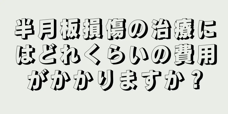 半月板損傷の治療にはどれくらいの費用がかかりますか？