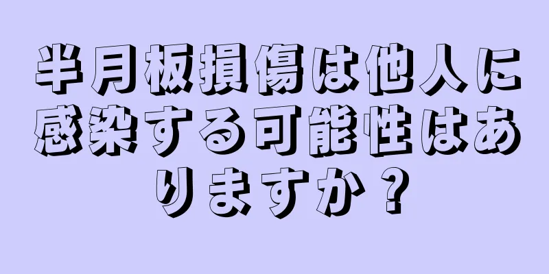 半月板損傷は他人に感染する可能性はありますか？