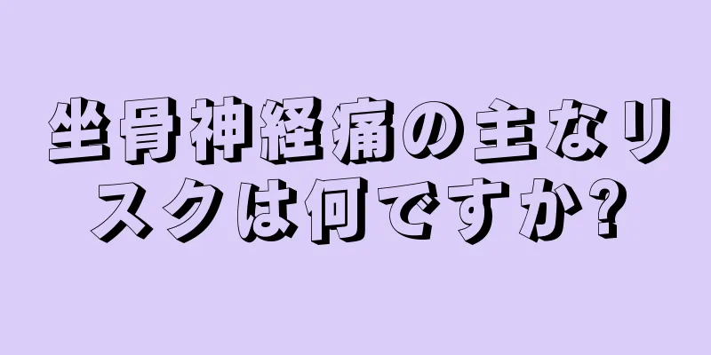 坐骨神経痛の主なリスクは何ですか?