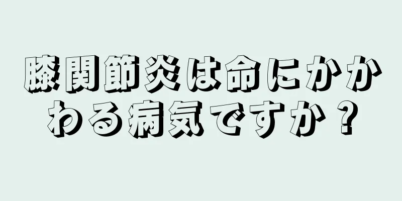 膝関節炎は命にかかわる病気ですか？