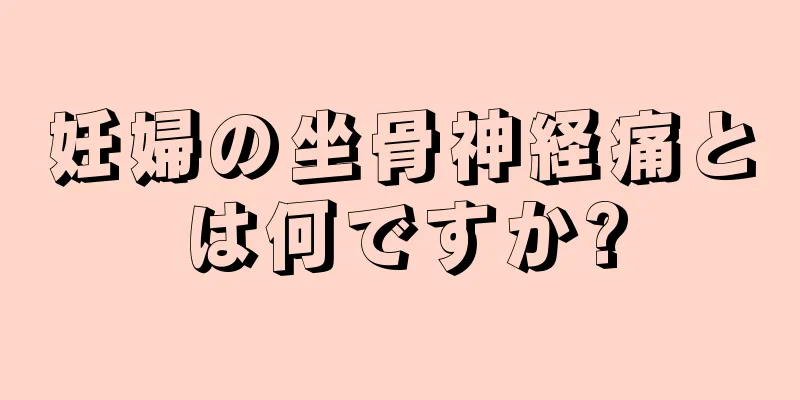 妊婦の坐骨神経痛とは何ですか?