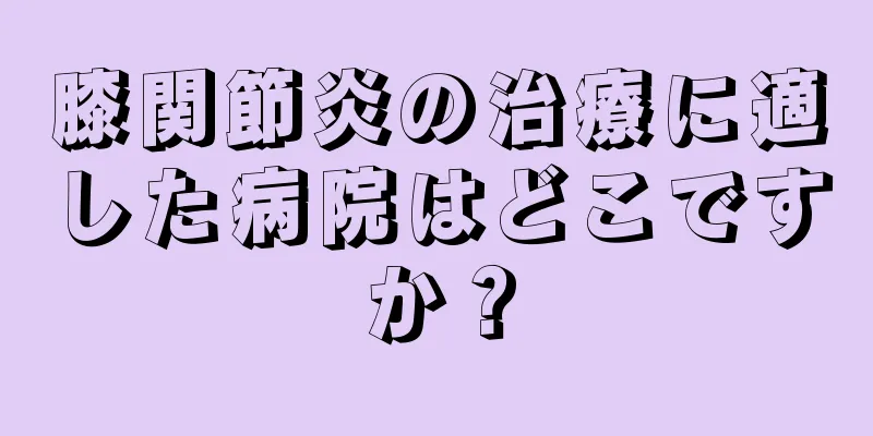 膝関節炎の治療に適した病院はどこですか？