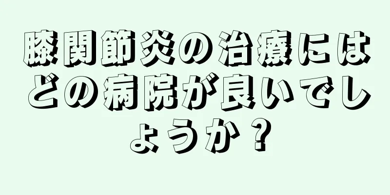 膝関節炎の治療にはどの病院が良いでしょうか？