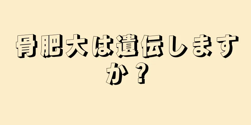 骨肥大は遺伝しますか？