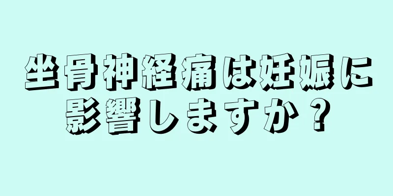 坐骨神経痛は妊娠に影響しますか？