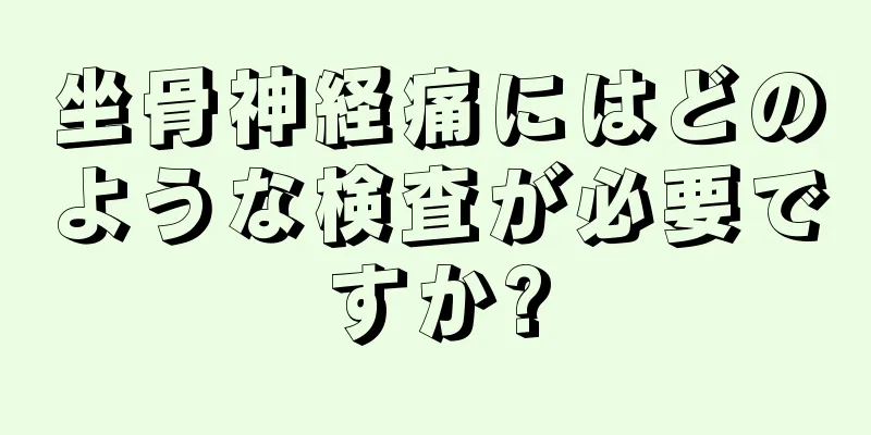 坐骨神経痛にはどのような検査が必要ですか?