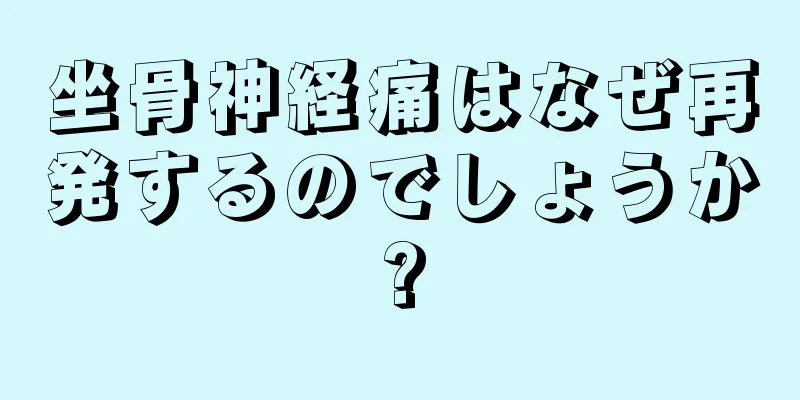 坐骨神経痛はなぜ再発するのでしょうか?