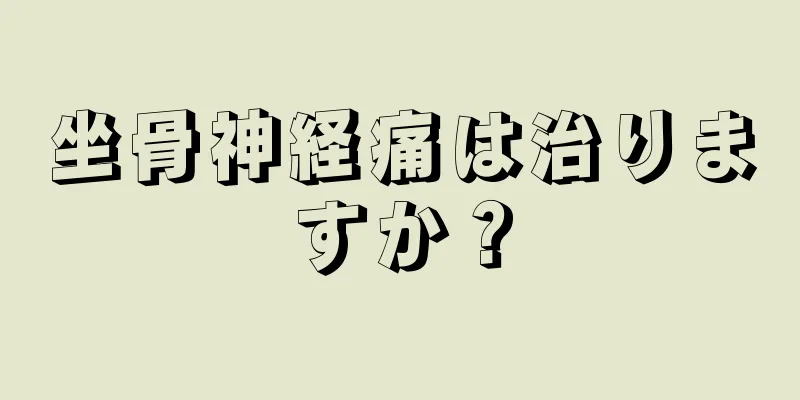 坐骨神経痛は治りますか？