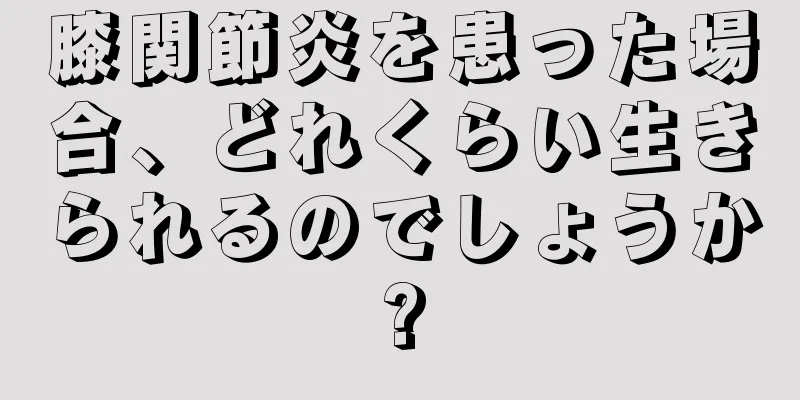 膝関節炎を患った場合、どれくらい生きられるのでしょうか?