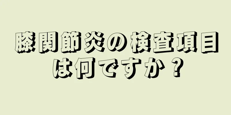膝関節炎の検査項目は何ですか？